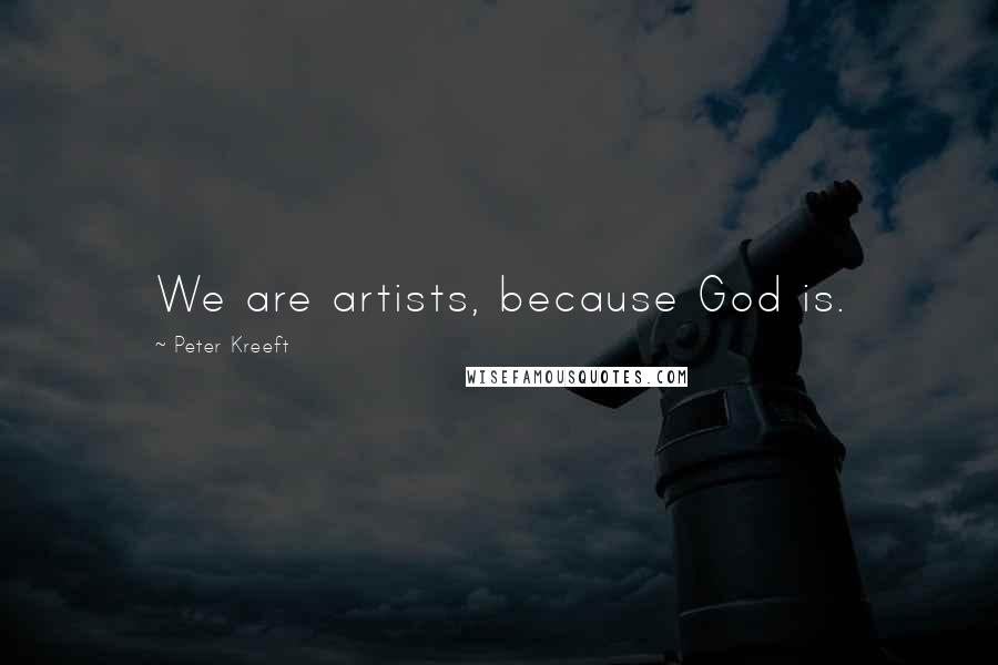 Peter Kreeft Quotes: We are artists, because God is.