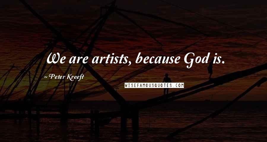 Peter Kreeft Quotes: We are artists, because God is.