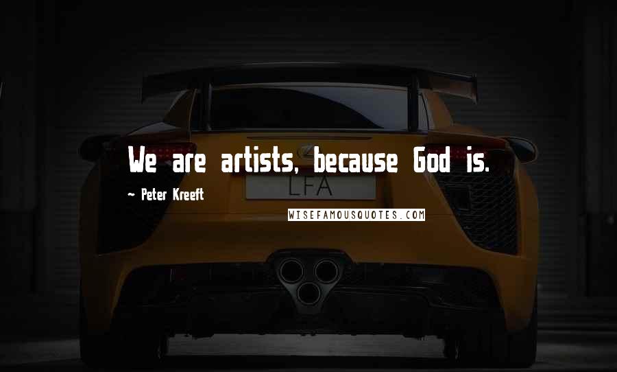 Peter Kreeft Quotes: We are artists, because God is.