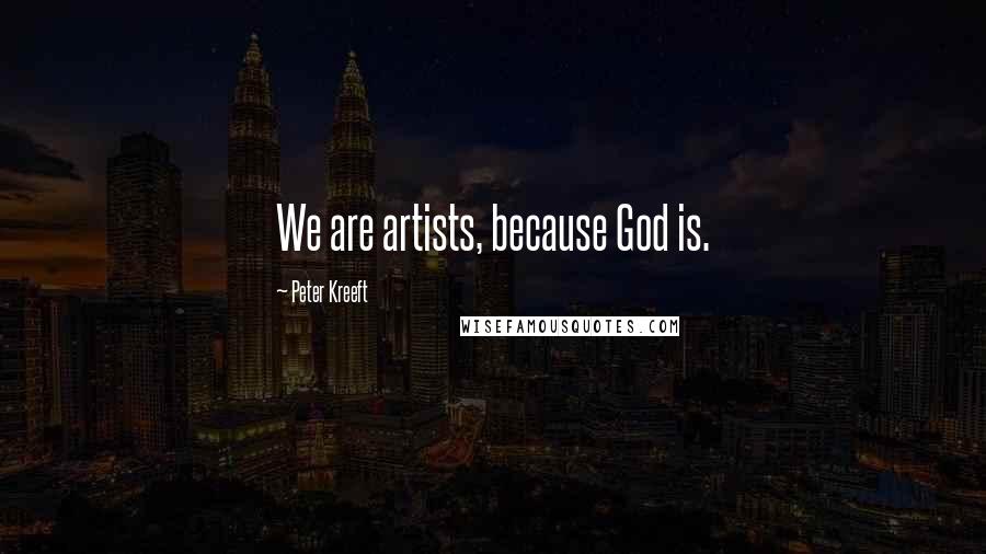 Peter Kreeft Quotes: We are artists, because God is.