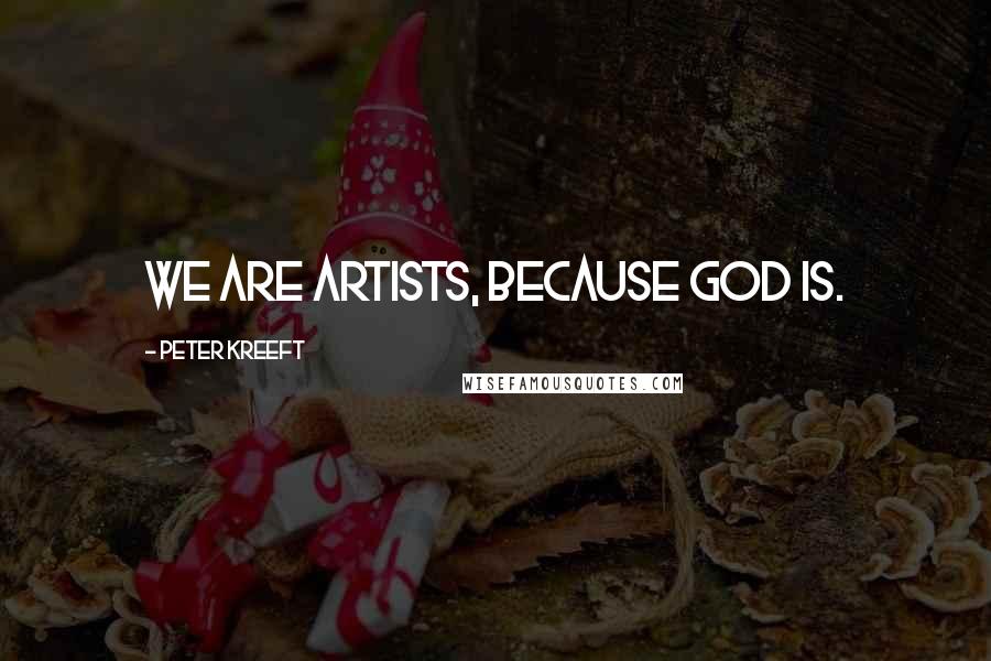 Peter Kreeft Quotes: We are artists, because God is.