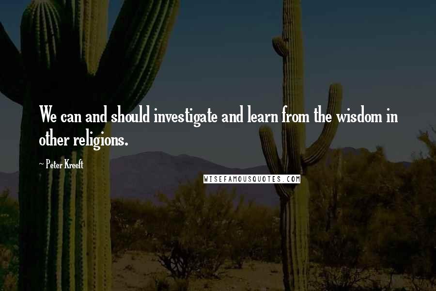 Peter Kreeft Quotes: We can and should investigate and learn from the wisdom in other religions.