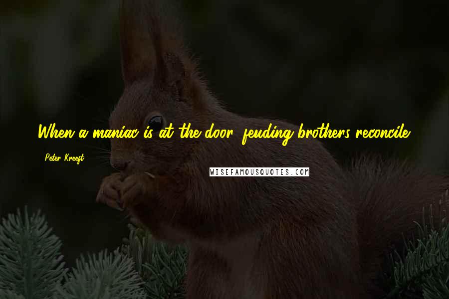 Peter Kreeft Quotes: When a maniac is at the door, feuding brothers reconcile.