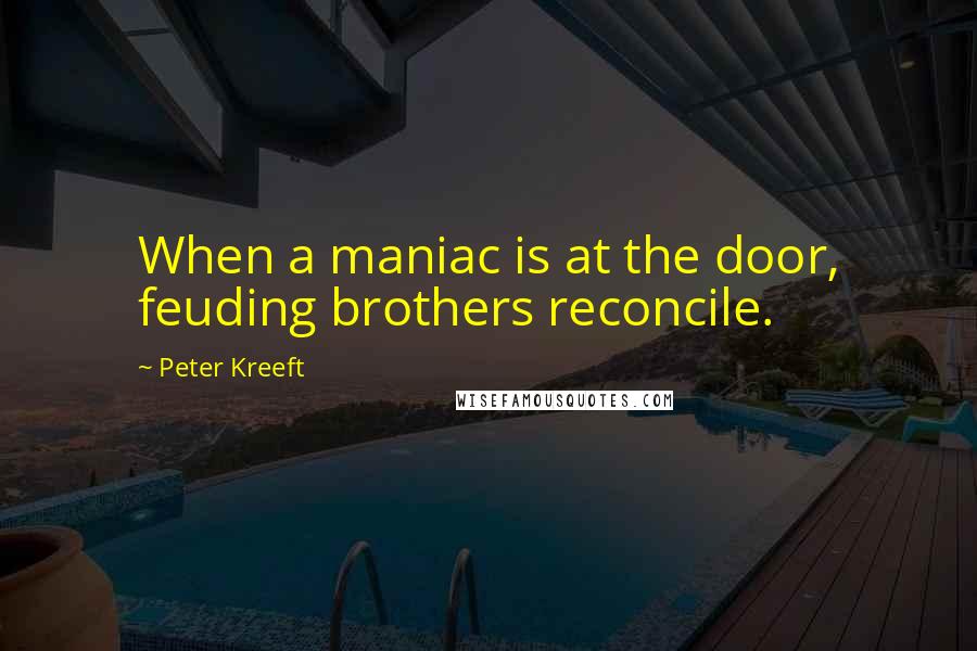 Peter Kreeft Quotes: When a maniac is at the door, feuding brothers reconcile.