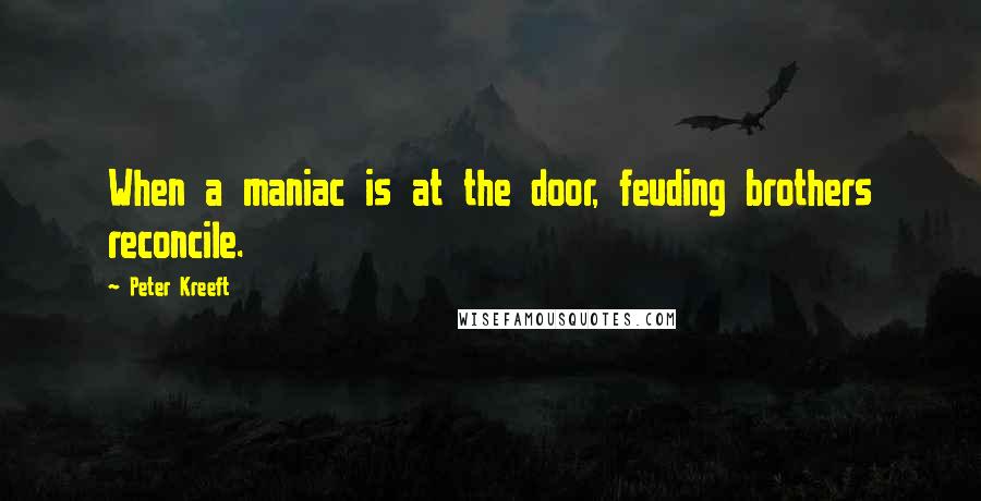Peter Kreeft Quotes: When a maniac is at the door, feuding brothers reconcile.