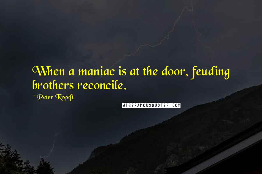 Peter Kreeft Quotes: When a maniac is at the door, feuding brothers reconcile.