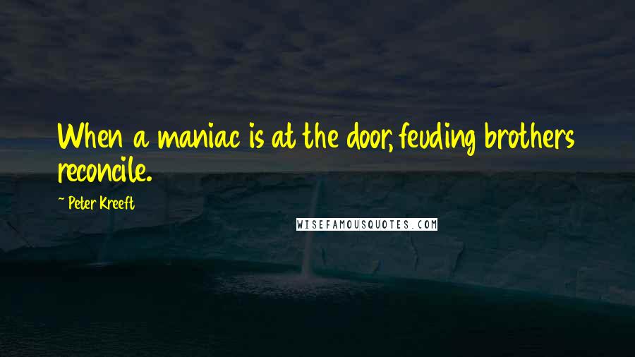 Peter Kreeft Quotes: When a maniac is at the door, feuding brothers reconcile.