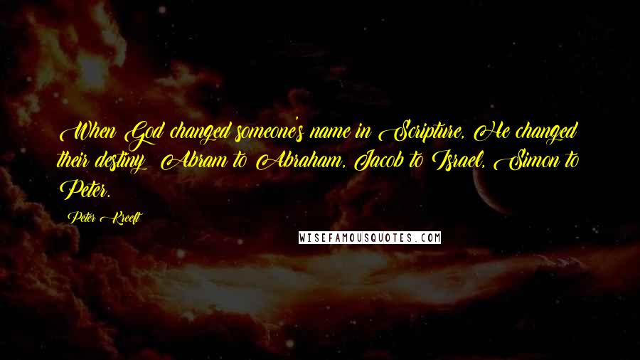 Peter Kreeft Quotes: When God changed someone's name in Scripture, He changed their destiny: Abram to Abraham, Jacob to Israel, Simon to Peter.