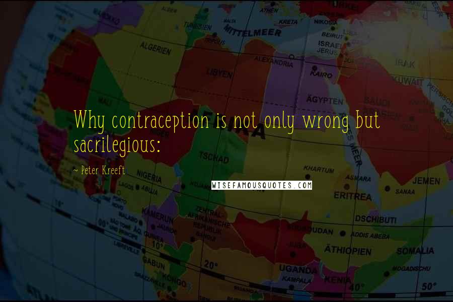 Peter Kreeft Quotes: Why contraception is not only wrong but sacrilegious: