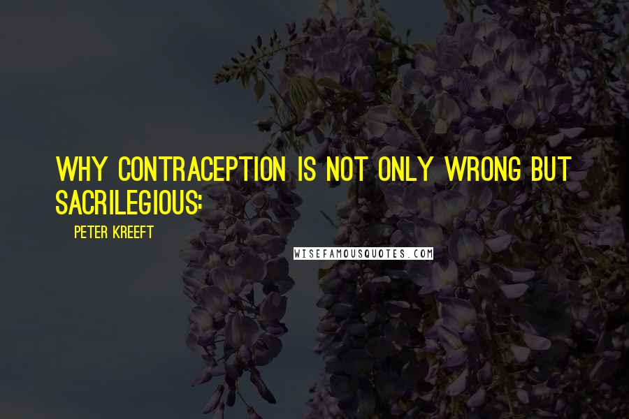 Peter Kreeft Quotes: Why contraception is not only wrong but sacrilegious: