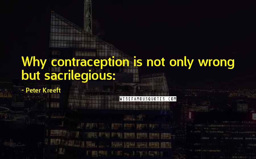 Peter Kreeft Quotes: Why contraception is not only wrong but sacrilegious: