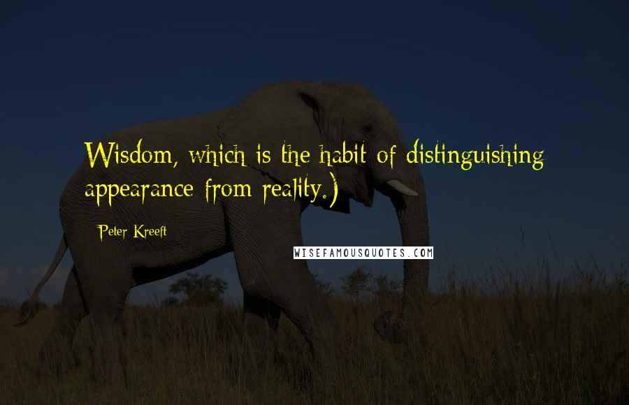 Peter Kreeft Quotes: Wisdom, which is the habit of distinguishing appearance from reality.)