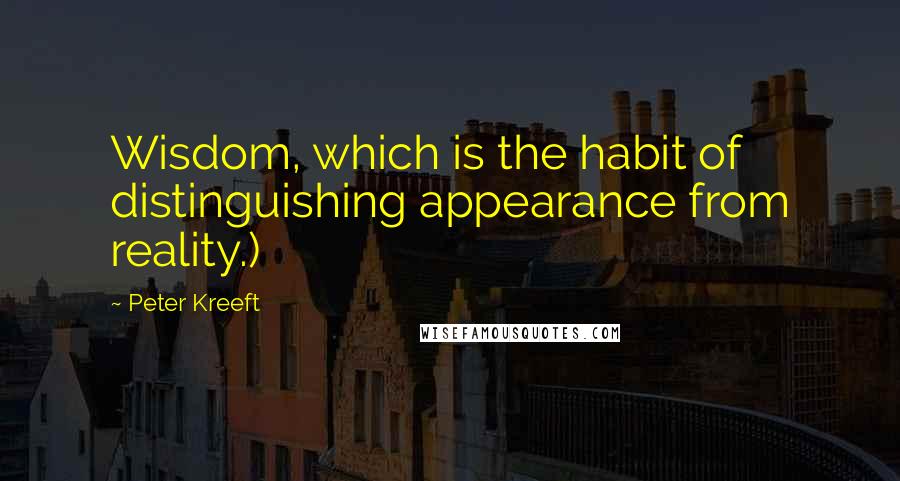 Peter Kreeft Quotes: Wisdom, which is the habit of distinguishing appearance from reality.)