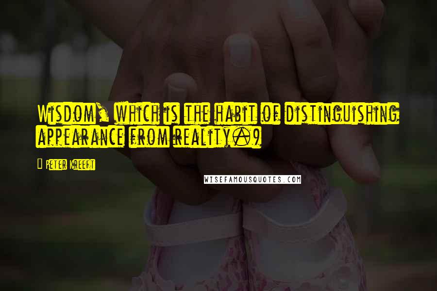 Peter Kreeft Quotes: Wisdom, which is the habit of distinguishing appearance from reality.)