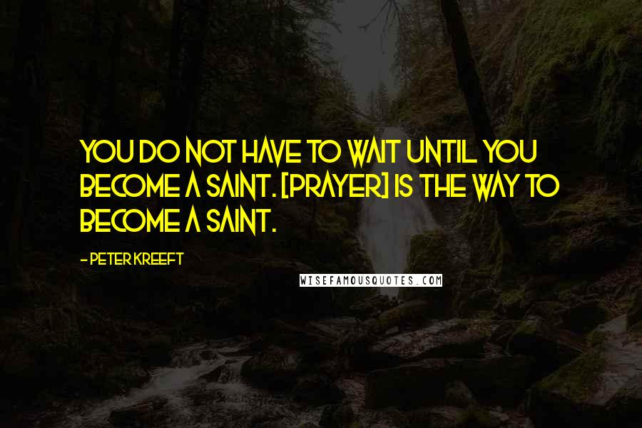 Peter Kreeft Quotes: You do not have to wait until you become a saint. [Prayer] is the way to become a saint.