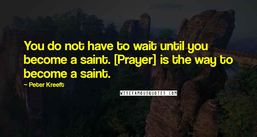 Peter Kreeft Quotes: You do not have to wait until you become a saint. [Prayer] is the way to become a saint.