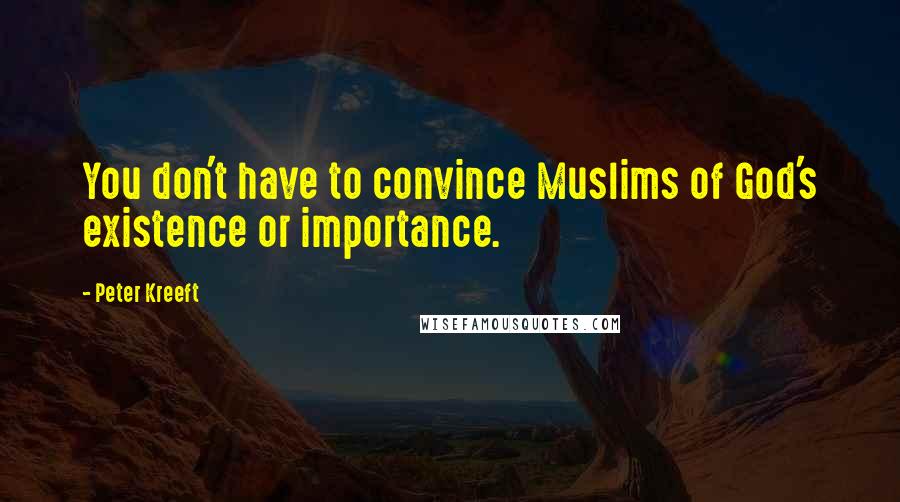 Peter Kreeft Quotes: You don't have to convince Muslims of God's existence or importance.