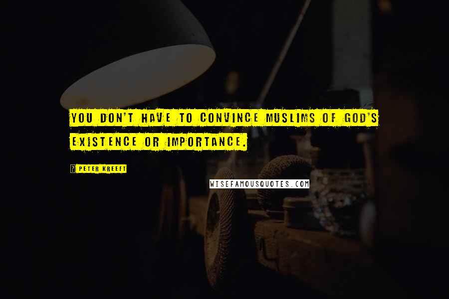 Peter Kreeft Quotes: You don't have to convince Muslims of God's existence or importance.