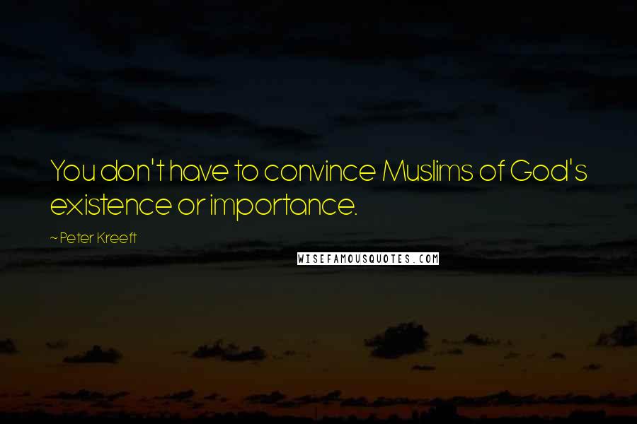 Peter Kreeft Quotes: You don't have to convince Muslims of God's existence or importance.