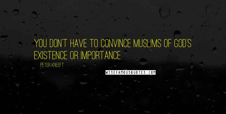 Peter Kreeft Quotes: You don't have to convince Muslims of God's existence or importance.