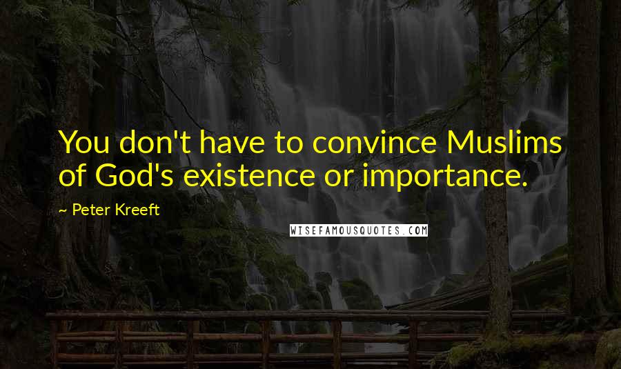 Peter Kreeft Quotes: You don't have to convince Muslims of God's existence or importance.