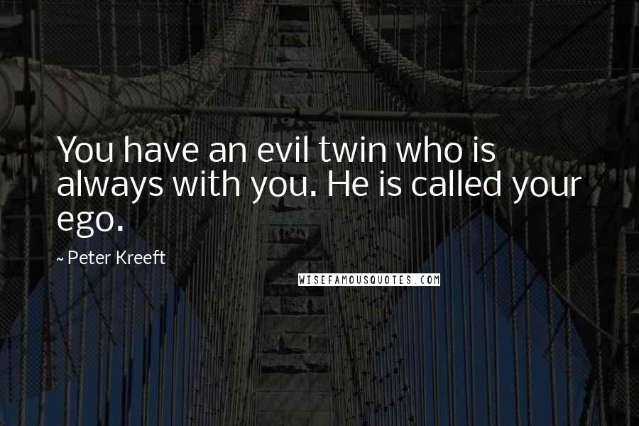 Peter Kreeft Quotes: You have an evil twin who is always with you. He is called your ego.