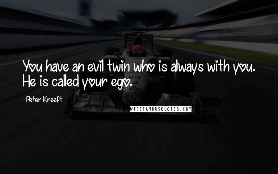 Peter Kreeft Quotes: You have an evil twin who is always with you. He is called your ego.