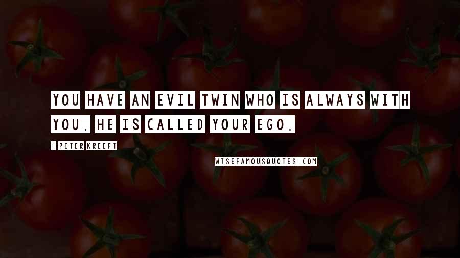 Peter Kreeft Quotes: You have an evil twin who is always with you. He is called your ego.