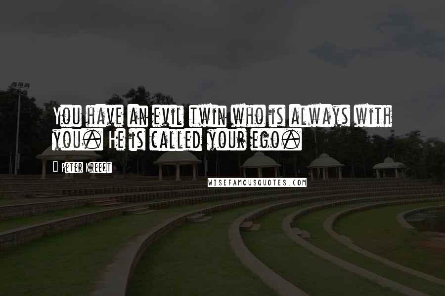 Peter Kreeft Quotes: You have an evil twin who is always with you. He is called your ego.