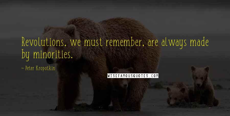 Peter Kropotkin Quotes: Revolutions, we must remember, are always made by minorities.