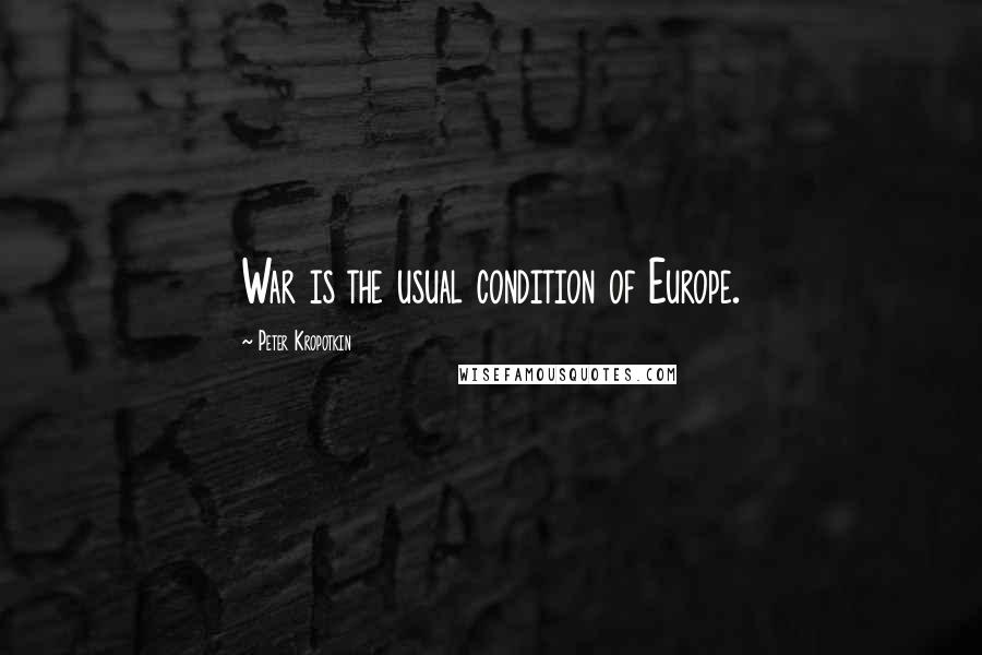 Peter Kropotkin Quotes: War is the usual condition of Europe.