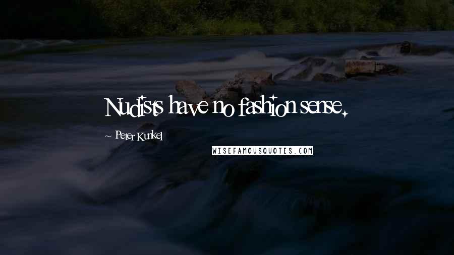 Peter Kunkel Quotes: Nudists have no fashion sense.