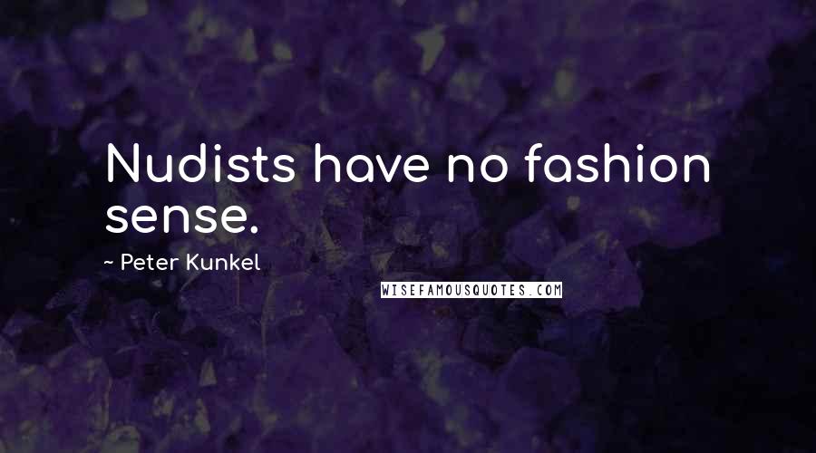 Peter Kunkel Quotes: Nudists have no fashion sense.
