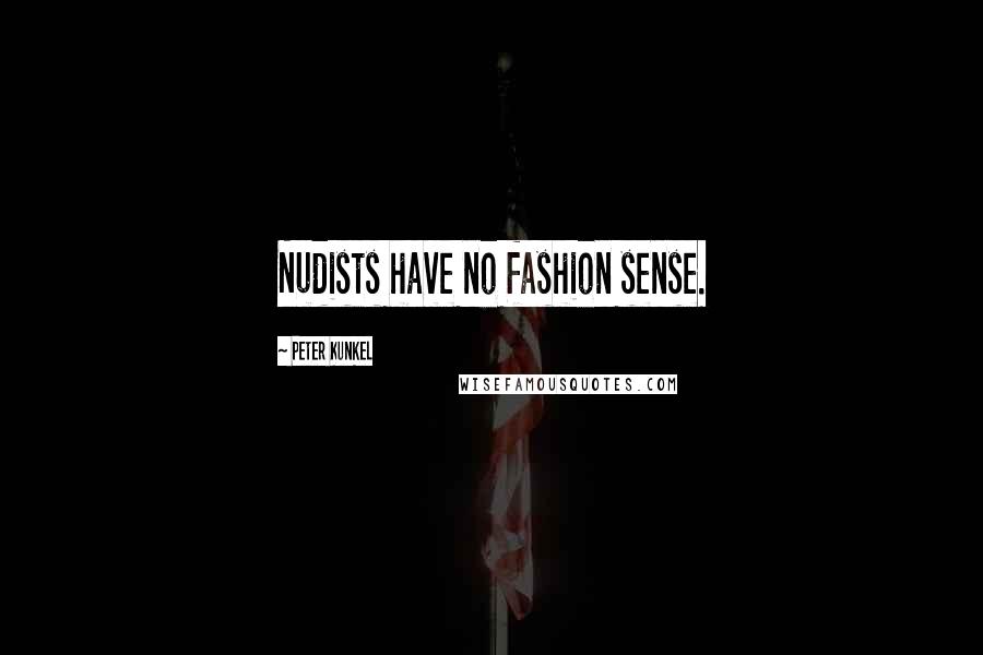 Peter Kunkel Quotes: Nudists have no fashion sense.