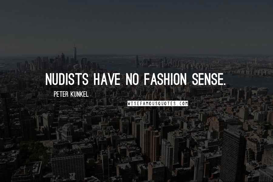 Peter Kunkel Quotes: Nudists have no fashion sense.