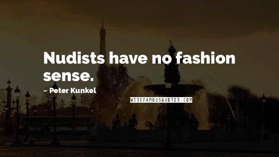 Peter Kunkel Quotes: Nudists have no fashion sense.