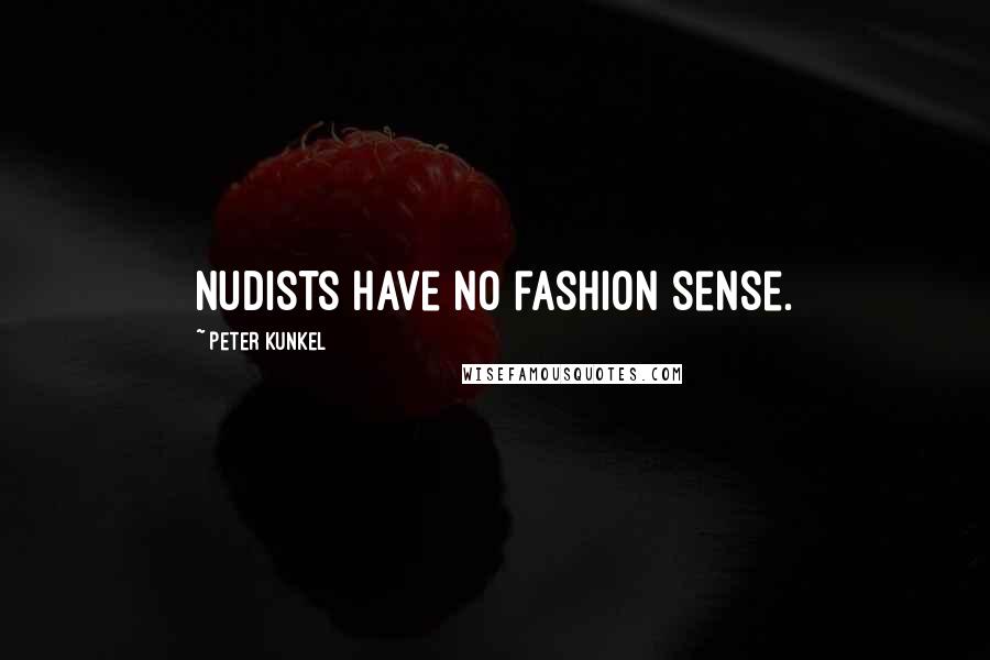 Peter Kunkel Quotes: Nudists have no fashion sense.