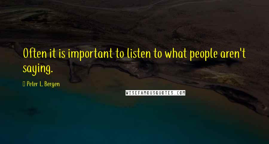 Peter L. Bergen Quotes: Often it is important to listen to what people aren't saying.