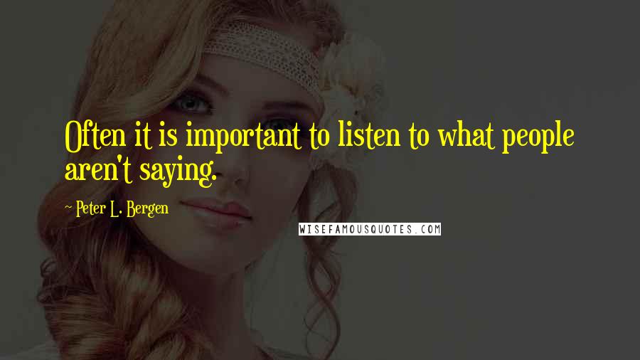 Peter L. Bergen Quotes: Often it is important to listen to what people aren't saying.