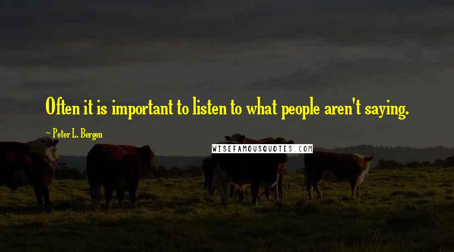 Peter L. Bergen Quotes: Often it is important to listen to what people aren't saying.