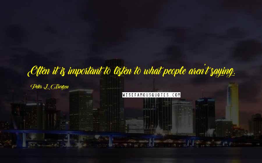 Peter L. Bergen Quotes: Often it is important to listen to what people aren't saying.