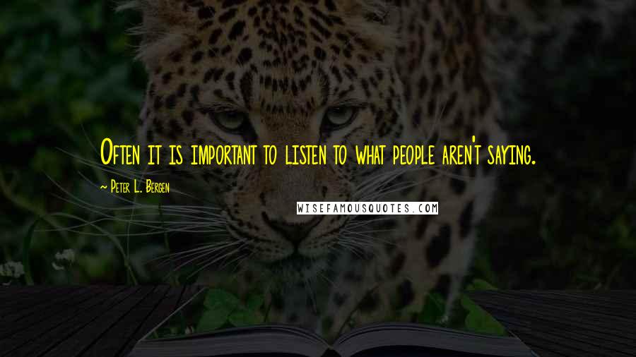 Peter L. Bergen Quotes: Often it is important to listen to what people aren't saying.