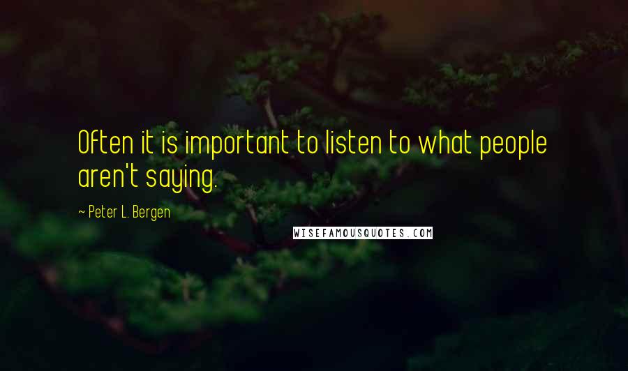 Peter L. Bergen Quotes: Often it is important to listen to what people aren't saying.