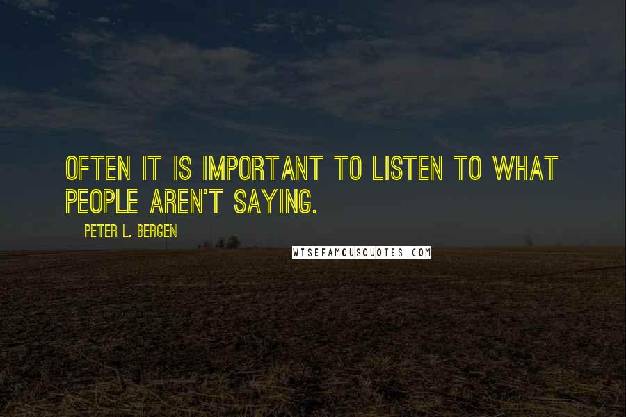 Peter L. Bergen Quotes: Often it is important to listen to what people aren't saying.