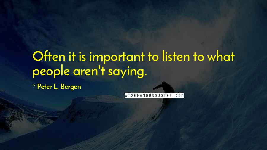 Peter L. Bergen Quotes: Often it is important to listen to what people aren't saying.