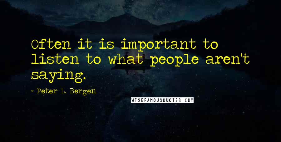 Peter L. Bergen Quotes: Often it is important to listen to what people aren't saying.