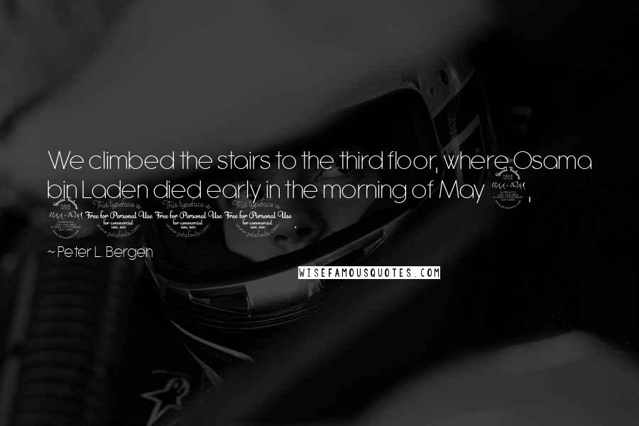 Peter L. Bergen Quotes: We climbed the stairs to the third floor, where Osama bin Laden died early in the morning of May 2, 2011.