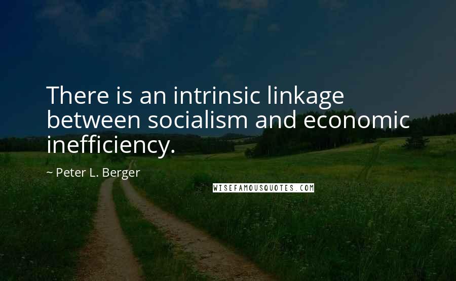 Peter L. Berger Quotes: There is an intrinsic linkage between socialism and economic inefficiency.