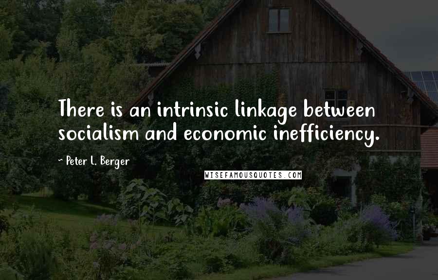 Peter L. Berger Quotes: There is an intrinsic linkage between socialism and economic inefficiency.