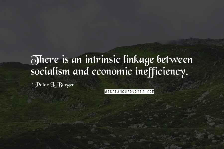 Peter L. Berger Quotes: There is an intrinsic linkage between socialism and economic inefficiency.
